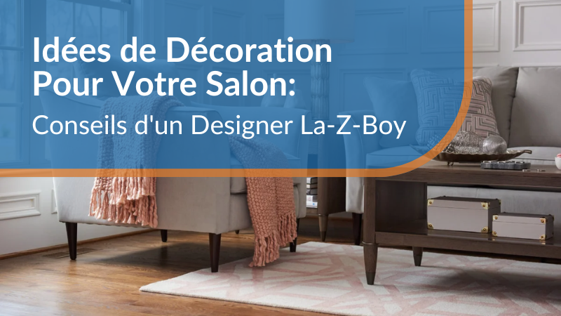 Idées de décoration pour votre salon : Conseils d'un designer La-Z-Boy