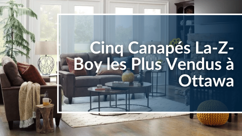 Cinq Canapés La-Z-Boy les Plus Vendus à Ottawa-Gatineau