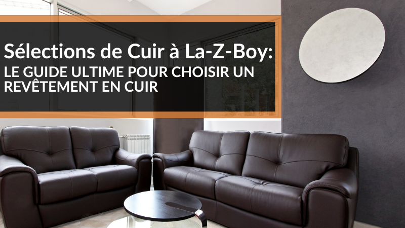 Sélections de Cuir à La-Z-Boy: Le Guide Ultime Pour Choisir un Revêtement en Cuir