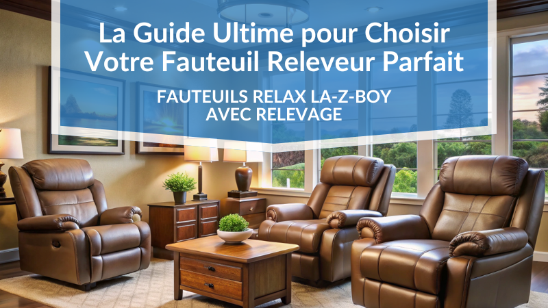 Fauteuils Releveurs La-Z-Boy : Le Guide Ultime Pour Choisir le Fauteuil Élévateur Idéal