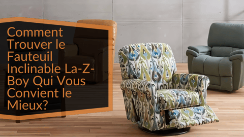 Comment trouver le fauteuil inclinable La-Z-boy qui vous convient le mieux?