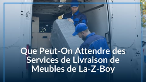 Que Peut-On Attendre des Services de Livraison de Meubles de La-Z-Boy Ottawa-Gatineau et Kingston