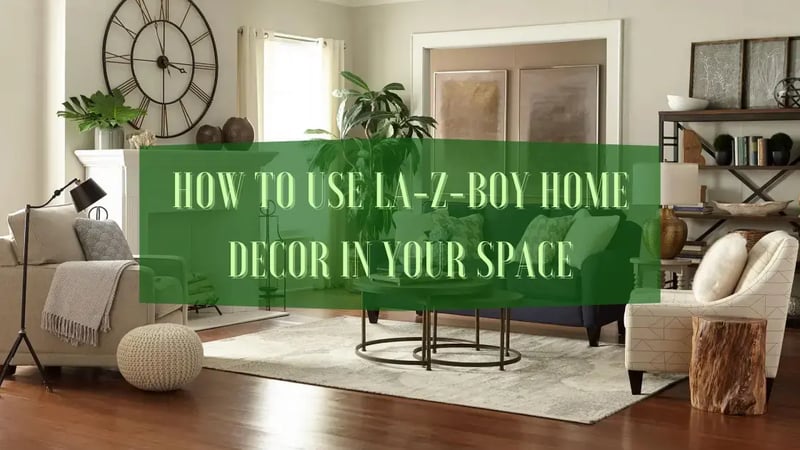 Step-by-Step Guide to Using La-Z-Boy Home Decor in Your Space