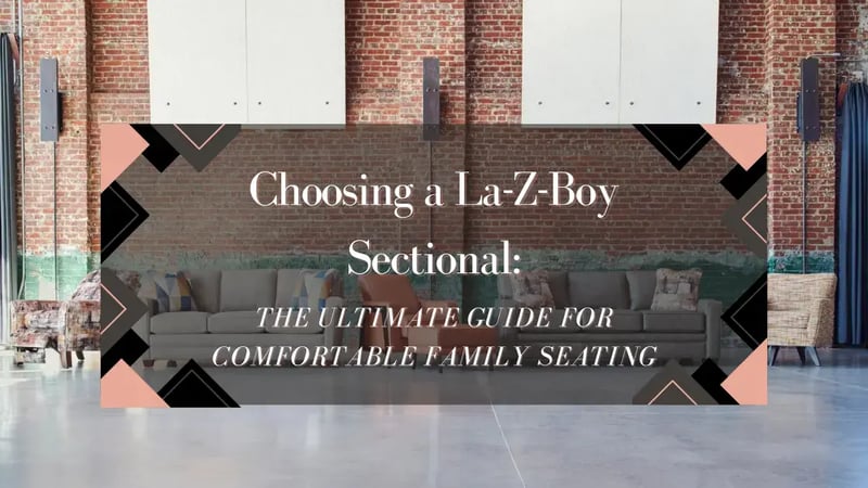 Choosing a La-Z-Boy Sectional: The Ultimate Guide to Comfortable Family Seating